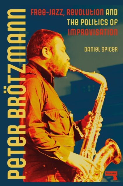 Peter Broetzmann: Free-Jazz, Revolution and the Politics of Improvisation