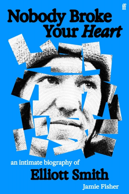 Nobody Broke Your Heart: An Intimate Biography of Elliott Smith