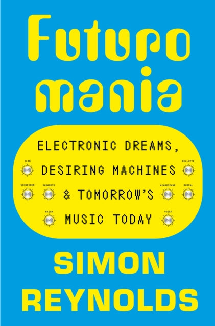 Futuromania: Electronic Dreams, Desiring Machines and Tomorrow's Music Today
