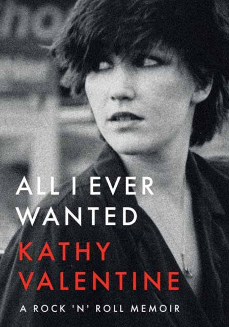 All I Ever Wanted: Kathy Valentine: A Rock 'n' Roll Memoir