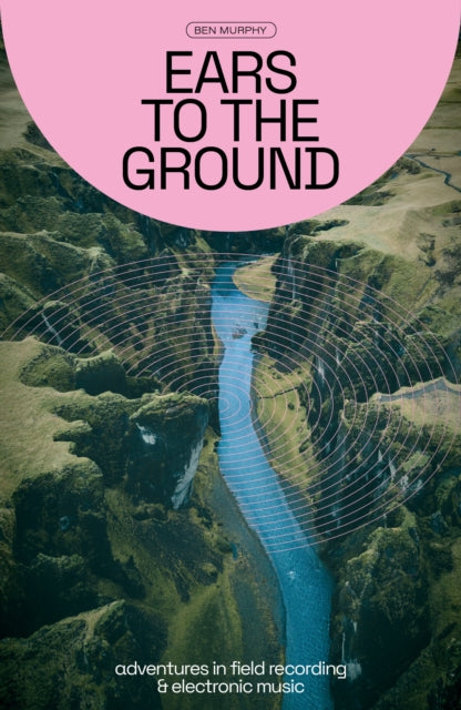 Ears To The Ground: Adventures in Field Recording and Electronic Music